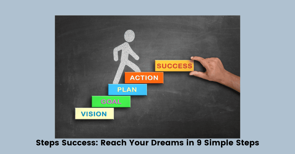 Steps Success: Reach Your Dreams in 9 Simple Steps