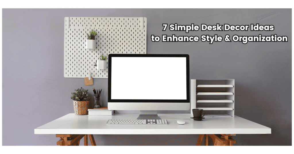 7 Simple Desk Decor Ideas to Enhance Style & Organization